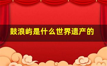 鼓浪屿是什么世界遗产的