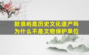 鼓浪屿是历史文化遗产吗为什么不是文物保护单位