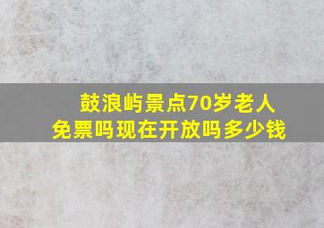 鼓浪屿景点70岁老人免票吗现在开放吗多少钱