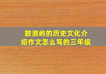 鼓浪屿的历史文化介绍作文怎么写的三年级