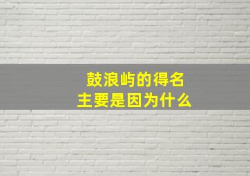 鼓浪屿的得名主要是因为什么