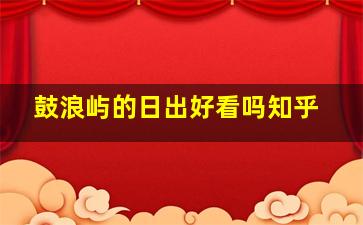 鼓浪屿的日出好看吗知乎