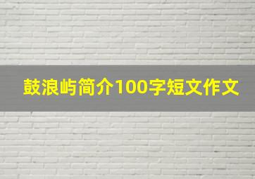 鼓浪屿简介100字短文作文