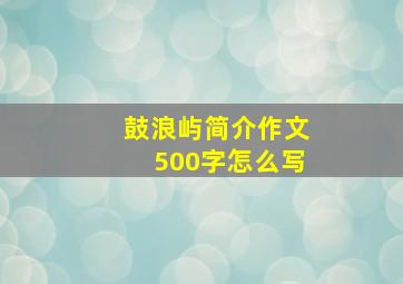 鼓浪屿简介作文500字怎么写