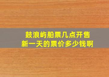 鼓浪屿船票几点开售新一天的票价多少钱啊