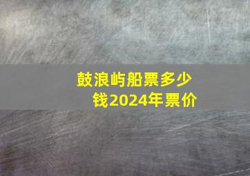 鼓浪屿船票多少钱2024年票价