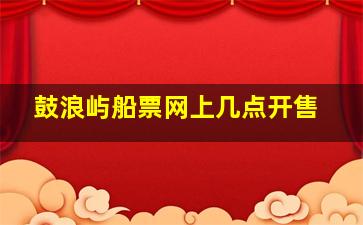 鼓浪屿船票网上几点开售