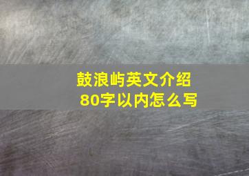 鼓浪屿英文介绍80字以内怎么写