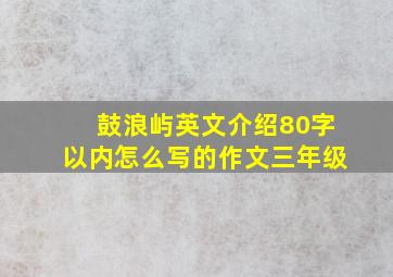 鼓浪屿英文介绍80字以内怎么写的作文三年级