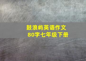 鼓浪屿英语作文80字七年级下册