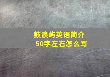 鼓浪屿英语简介50字左右怎么写