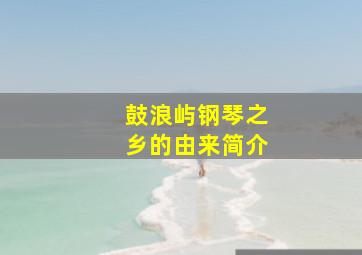 鼓浪屿钢琴之乡的由来简介