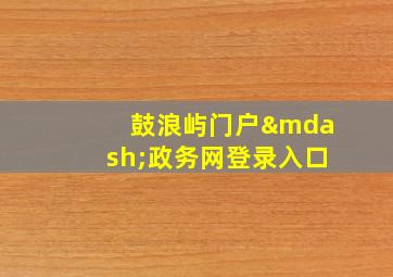 鼓浪屿门户—政务网登录入口