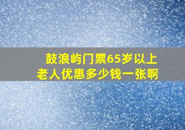 鼓浪屿门票65岁以上老人优惠多少钱一张啊