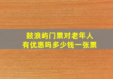 鼓浪屿门票对老年人有优惠吗多少钱一张票