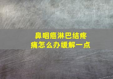 鼻咽癌淋巴结疼痛怎么办缓解一点