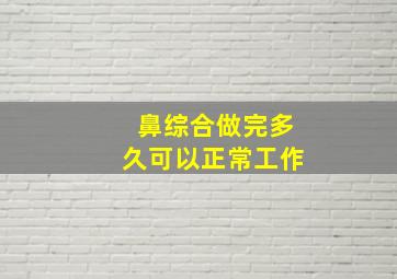 鼻综合做完多久可以正常工作