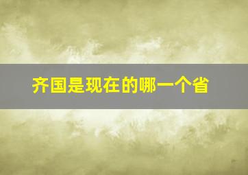 齐国是现在的哪一个省