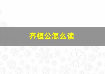 齐桓公怎么读