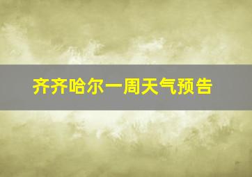 齐齐哈尔一周天气预告