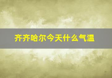 齐齐哈尔今天什么气温