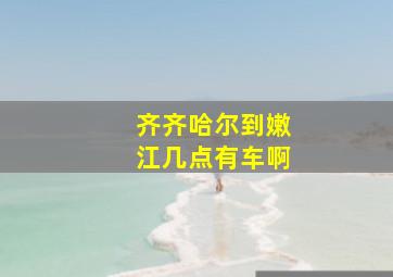 齐齐哈尔到嫩江几点有车啊