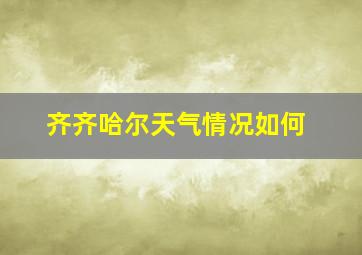 齐齐哈尔天气情况如何