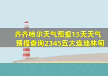 齐齐哈尔天气预报15天天气预报查询2345五大连池林甸