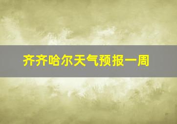 齐齐哈尔天气预报一周