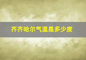 齐齐哈尔气温是多少度