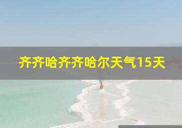 齐齐哈齐齐哈尔天气15天