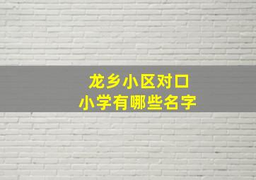 龙乡小区对口小学有哪些名字