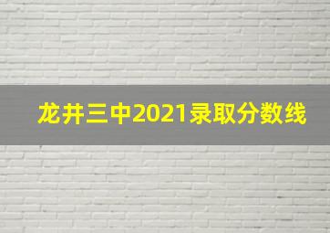 龙井三中2021录取分数线