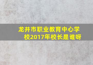 龙井市职业教育中心学校2017年校长是谁呀