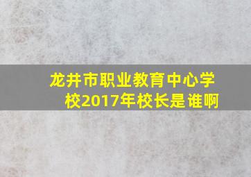 龙井市职业教育中心学校2017年校长是谁啊