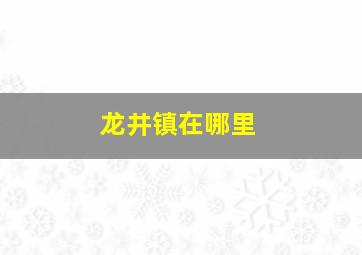 龙井镇在哪里