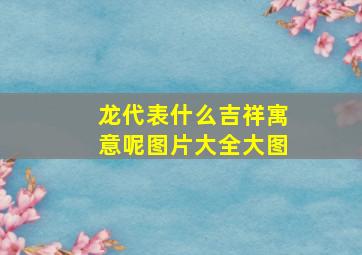 龙代表什么吉祥寓意呢图片大全大图