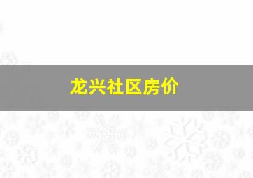 龙兴社区房价