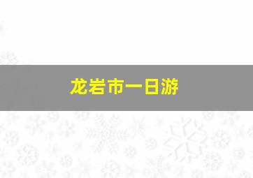 龙岩市一日游