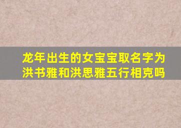 龙年出生的女宝宝取名字为洪书雅和洪思雅五行相克吗