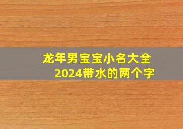 龙年男宝宝小名大全2024带水的两个字