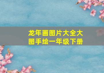 龙年画图片大全大图手绘一年级下册