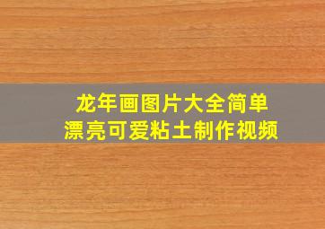 龙年画图片大全简单漂亮可爱粘土制作视频