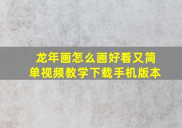 龙年画怎么画好看又简单视频教学下载手机版本