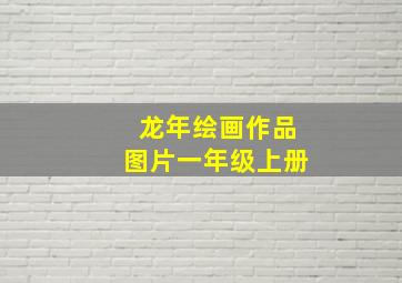 龙年绘画作品图片一年级上册