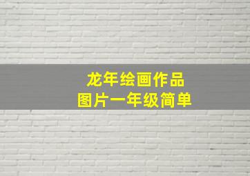 龙年绘画作品图片一年级简单