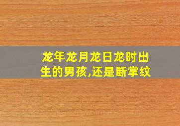 龙年龙月龙日龙时出生的男孩,还是断掌纹