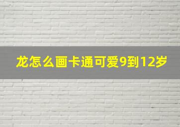 龙怎么画卡通可爱9到12岁