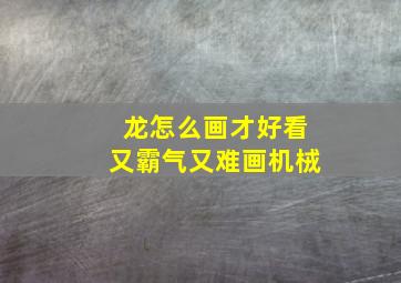 龙怎么画才好看又霸气又难画机㭜