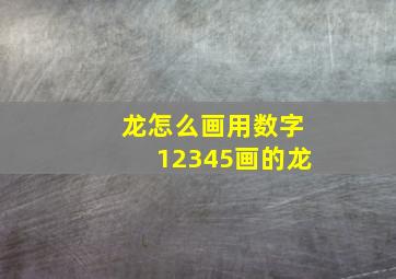 龙怎么画用数字12345画的龙